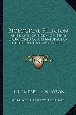 Biological Religion: An Essay In Criticism Of Henry Drummond’s Natural Law In The Spiritual World (1895)