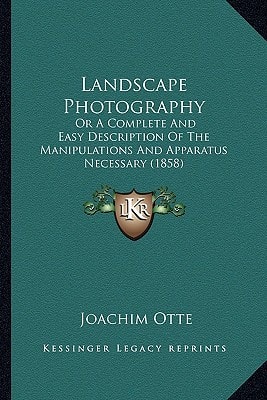 Landscape Photography: Or A Complete And Easy Description Of The Manipulations And Apparatus Necessary (1858)