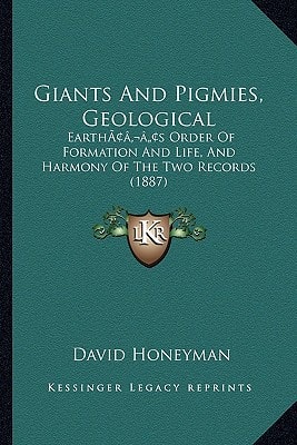 Giants And Pigmies, Geological: Earth’s Order Of Formation And Life, And Harmony Of The Two Records (1887)