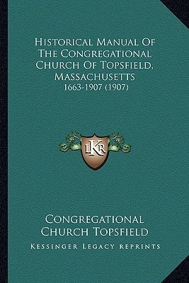 Historical Manual Of The Congregational Church Of Topsfield, Massachusetts: 1663-1907 (1907)