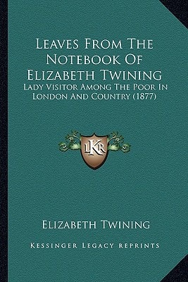 Leaves From The Notebook Of Elizabeth Twining: Lady Visitor Among The Poor In London And Country (1877)