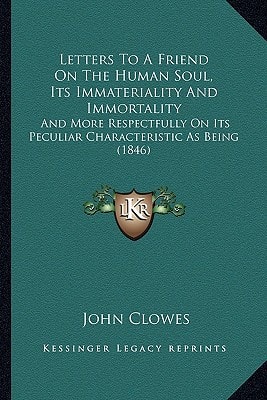 Letters To A Friend On The Human Soul, Its Immateriality And Immortality: And More Respectfully On Its Peculiar Characteristic As Being (1846)