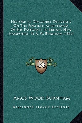 Historical Discourse Delivered On The Fortieth Anniversary Of His Pastorate In Bridge, New Hampshire, By A. W. Burnham (1862)
