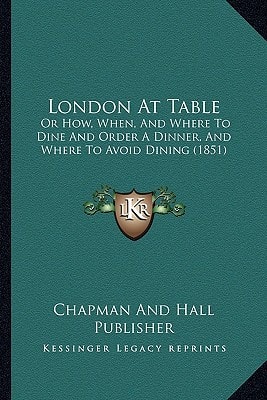 London At Table: Or How, When, And Where To Dine And Order A Dinner, And Where To Avoid Dining (1851)