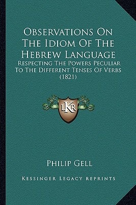 Observations On The Idiom Of The Hebrew Language: Respecting The Powers Peculiar To The Different Tenses Of Verbs (1821)