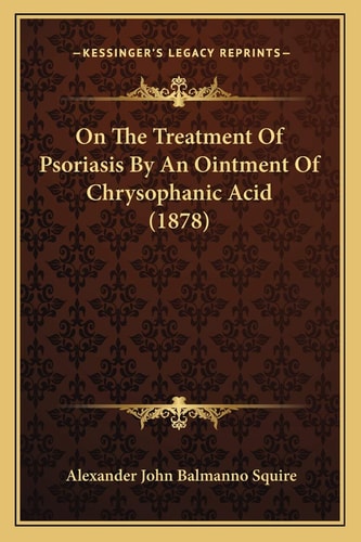 On The Treatment Of Psoriasis By An Ointment Of Chrysophanic Acid (1878)