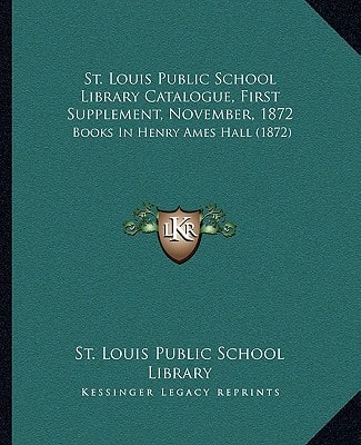 St. Louis Public School Library Catalogue, First Supplement, November, 1872: Books In Henry Ames Hall (1872)