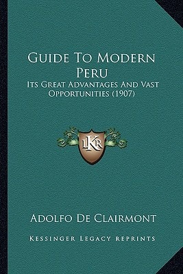 Guide To Modern Peru: Its Great Advantages And Vast Opportunities (1907)