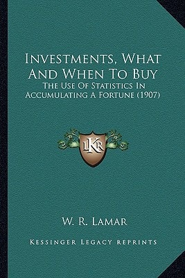 Investments, What And When To Buy: The Use Of Statistics In Accumulating A Fortune (1907)