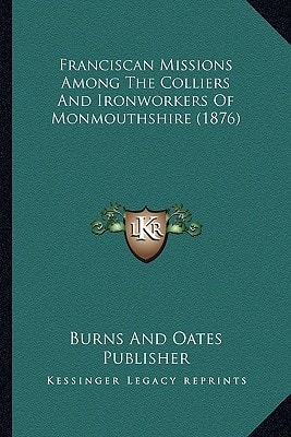 Franciscan Missions Among The Colliers And Ironworkers Of Monmouthshire (1876)
