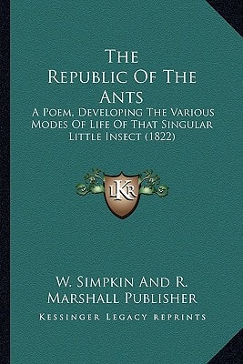 The Republic Of The Ants: A Poem, Developing The Various Modes Of Life Of That Singular Little Insect (1822)