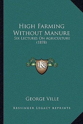 High Farming Without Manure: Six Lectures On Agriculture (1878)