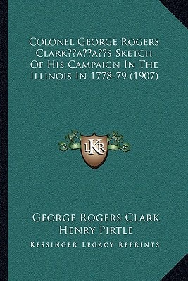 Colonel George Rogers Clark’s Sketch Of His Campaign In The Illinois In 1778-79 (1907)