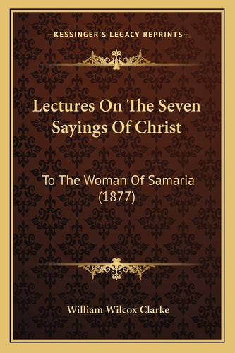 Lectures On The Seven Sayings Of Christ: To The Woman Of Samaria (1877)