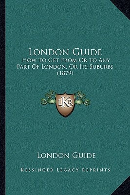 London Guide: How To Get From Or To Any Part Of London, Or Its Suburbs (1879)