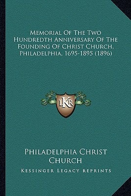 Memorial Of The Two Hundredth Anniversary Of The Founding Of Christ Church, Philadelphia, 1695-1895 (1896)