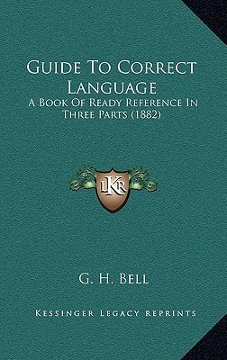 Guide To Correct Language: A Book Of Ready Reference In Three Parts (1882)