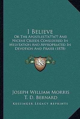 I Believe: Or The Apostles’ And Nicene Creeds Considered In Meditation And Appropriated In Devotion And Praise (1878)