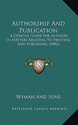 Authorship And Publication: A Concise Guide For Authors In Matters Relating To Printing And Publishing (1882)