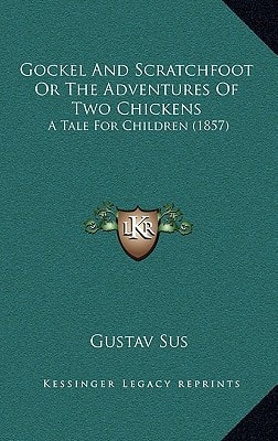 Gockel And Scratchfoot Or The Adventures Of Two Chickens: A Tale For Children (1857)