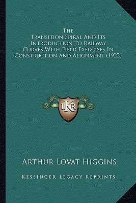 The Transition Spiral And Its Introduction To Railway Curves With Field Exercises In Construction And Alignment (1922)