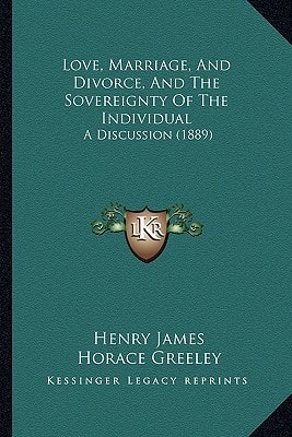 Love, Marriage, And Divorce, And The Sovereignty Of The Individual: A Discussion (1889)