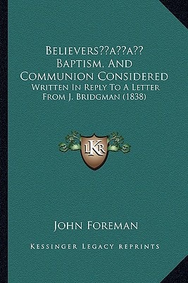Believers’ Baptism, And Communion Considered: Written In Reply To A Letter From J. Bridgman (1838)