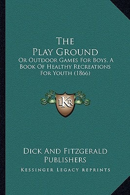 The Play Ground: Or Outdoor Games For Boys, A Book Of Healthy Recreations For Youth (1866)