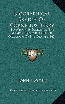 Biographical Sketch Of Cornelius Berry: To Which Is Subjoined The Sermon Preached On The Occasion Of His Death (1865)