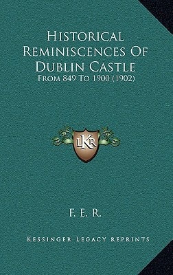 Historical Reminiscences Of Dublin Castle: From 849 To 1900 (1902)