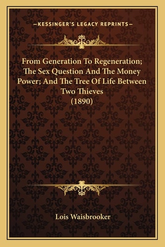 From Generation To Regeneration; The Sex Question And The Money Power; And The Tree Of Life Between Two Thieves (1890)