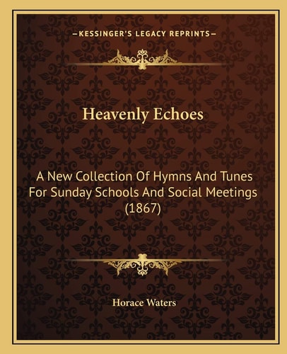 Heavenly Echoes: A New Collection Of Hymns And Tunes For Sunday Schools And Social Meetings (1867)