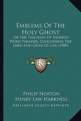 Emblems Of The Holy Ghost: Or The Teaching Of Inspired Word Parables, Concerning The Lord And Giver Of Life (1900)