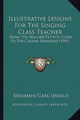 Illustrative Lessons For The Singing Class Teacher: Being The Teacher’s Guide To The Choral Standard (1901)