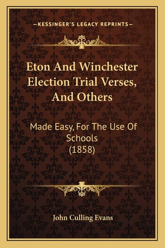 Eton And Winchester Election Trial Verses, And Others: Made Easy, For The Use Of Schools (1858)