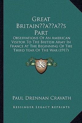 Great Britain’s Part: Observations Of An American Visitor To The British Army In France At The Beginning Of The Third Year Of The War (1917)