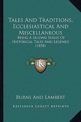 Tales And Traditions, Ecclesiastical And Miscellaneous: Being A Second Series Of Historical Tales And Legends (1858)
