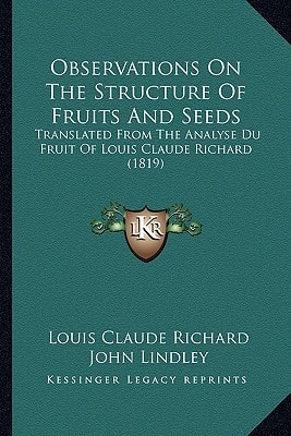 Observations On The Structure Of Fruits And Seeds: Translated From The Analyse Du Fruit Of Louis Claude Richard (1819)