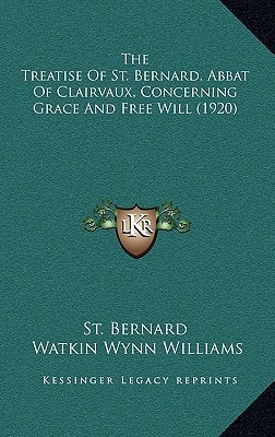 The Treatise Of St. Bernard, Abbat Of Clairvaux, Concerning Grace And Free Will (1920)