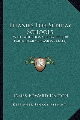 Litanies For Sunday Schools: With Additional Prayers For Particular Occasions (1843)