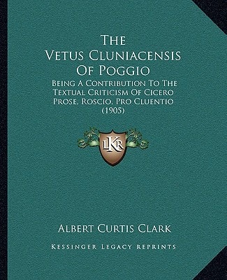 The Vetus Cluniacensis Of Poggio: Being A Contribution To The Textual Criticism Of Cicero Prose, Roscio, Pro Cluentio (1905)
