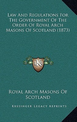 Law And Regulations For The Government Of The Order Of Royal Arch Masons Of Scotland (1873)