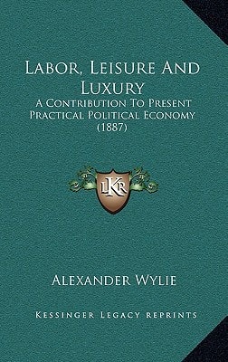 Labor, Leisure And Luxury: A Contribution To Present Practical Political Economy (1887)