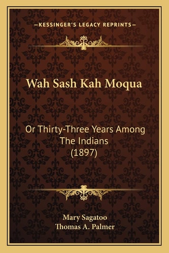 Wah Sash Kah Moqua: Or Thirty-Three Years Among The Indians (1897)