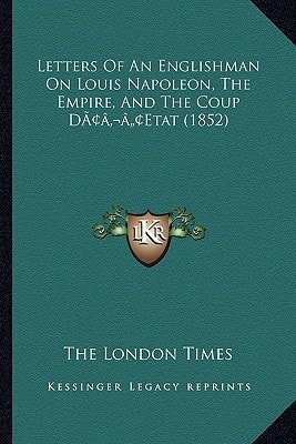 Letters Of An Englishman On Louis Napoleon, The Empire, And The Coup D’Etat (1852)