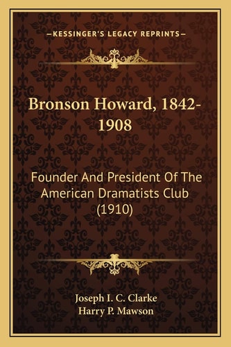 Bronson Howard, 1842-1908: Founder And President Of The American Dramatists Club (1910)