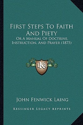 First Steps To Faith And Piety: Or A Manual Of Doctrine, Instruction, And Prayer (1875)