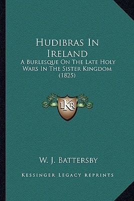 Hudibras In Ireland: A Burlesque On The Late Holy Wars In The Sister Kingdom (1825)