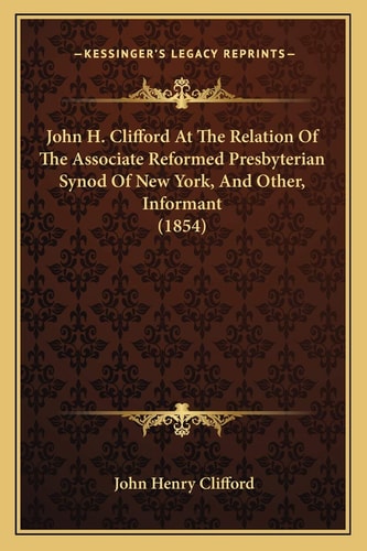 John H. Clifford At The Relation Of The Associate Reformed Presbyterian Synod Of New York, And Other, Informant (1854)