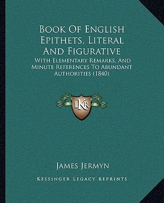 Book Of English Epithets, Literal And Figurative: With Elementary Remarks, And Minute References To Abundant Authorities (1840)